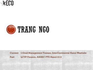 Current: I-Grad Management Trainee, InterContinental Hanoi Westlake
Past: LCVP Finance, AIESEC FTU Hanoi1213
 