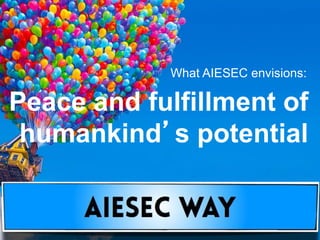 What AIESEC envisions:
Peace and fulfillment of
humankind’s potential
 