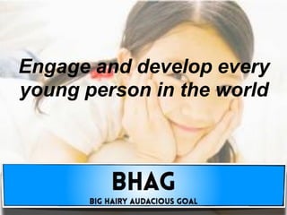 Engage and develop every
young person in the world
 