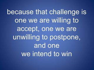 because that challenge is
one we are willing to
accept, one we are
unwilling to postpone,
and one
we intend to win
 