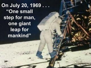 On July 20, 1969 . . .
“One small
step for man,
one giant
leap for
mankind”
 