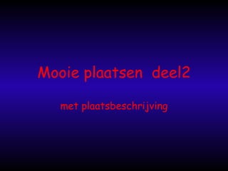 Mooie plaatsen  deel2 met plaatsbeschrijving 