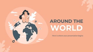 AROUND THE
WORLD
Here is where your presentation begins
 