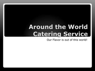 Around the World
 Catering Service
     Our Flavor is out of this world!
 