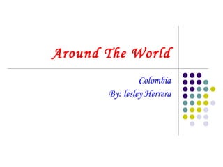 Around The World Colombia By: lesley Herrera 
