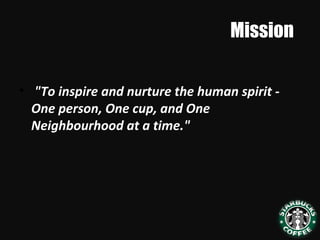 Mission
• "To inspire and nurture the human spirit -
One person, One cup, and One
Neighbourhood at a time."
 