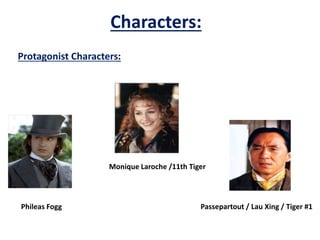 Characters:
Phileas Fogg
Monique Laroche /11th Tiger
Passepartout / Lau Xing / Tiger #1
Protagonist Characters:
 