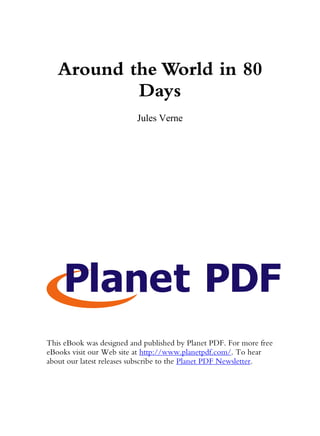 Around the World in 80
           Days
                          Jules Verne




This eBook was designed and published by Planet PDF. For more free
eBooks visit our Web site at http://www.planetpdf.com/. To hear
about our latest releases subscribe to the Planet PDF Newsletter.
 