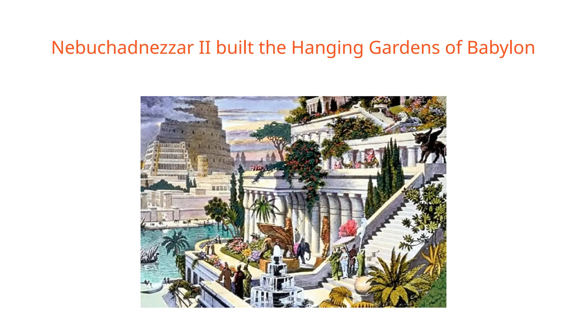 Nebuchadnezzar II built the Hanging Gardens of Babylon
 