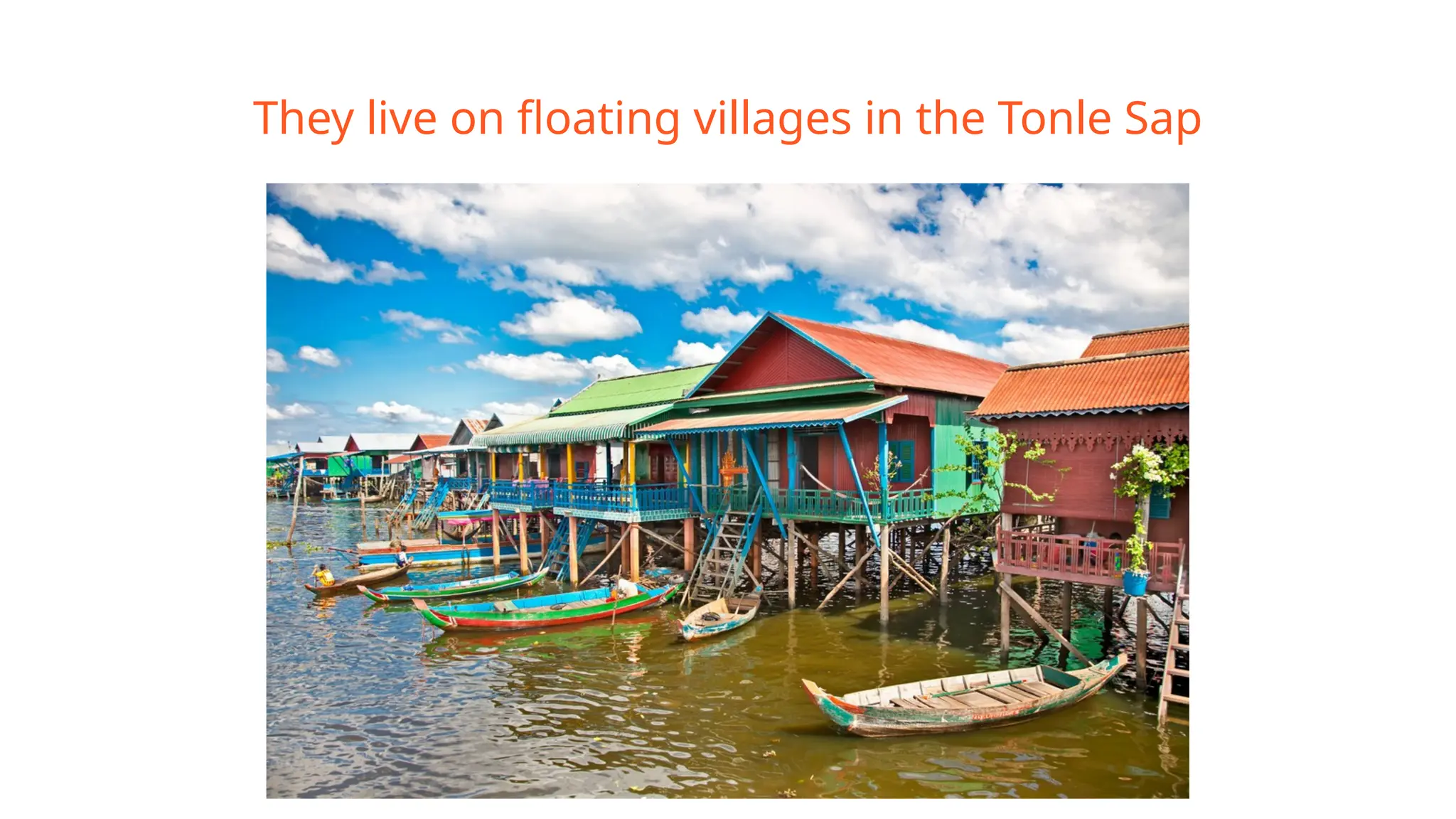They live on floating villages in the Tonle Sap
 