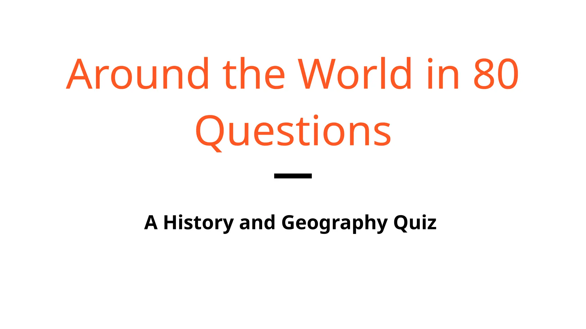 A History and Geography Quiz
Around the World in 80
Questions
 