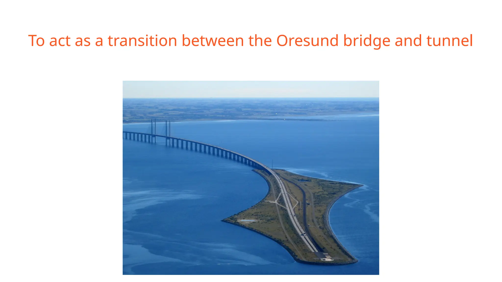 To act as a transition between the Oresund bridge and tunnel
 