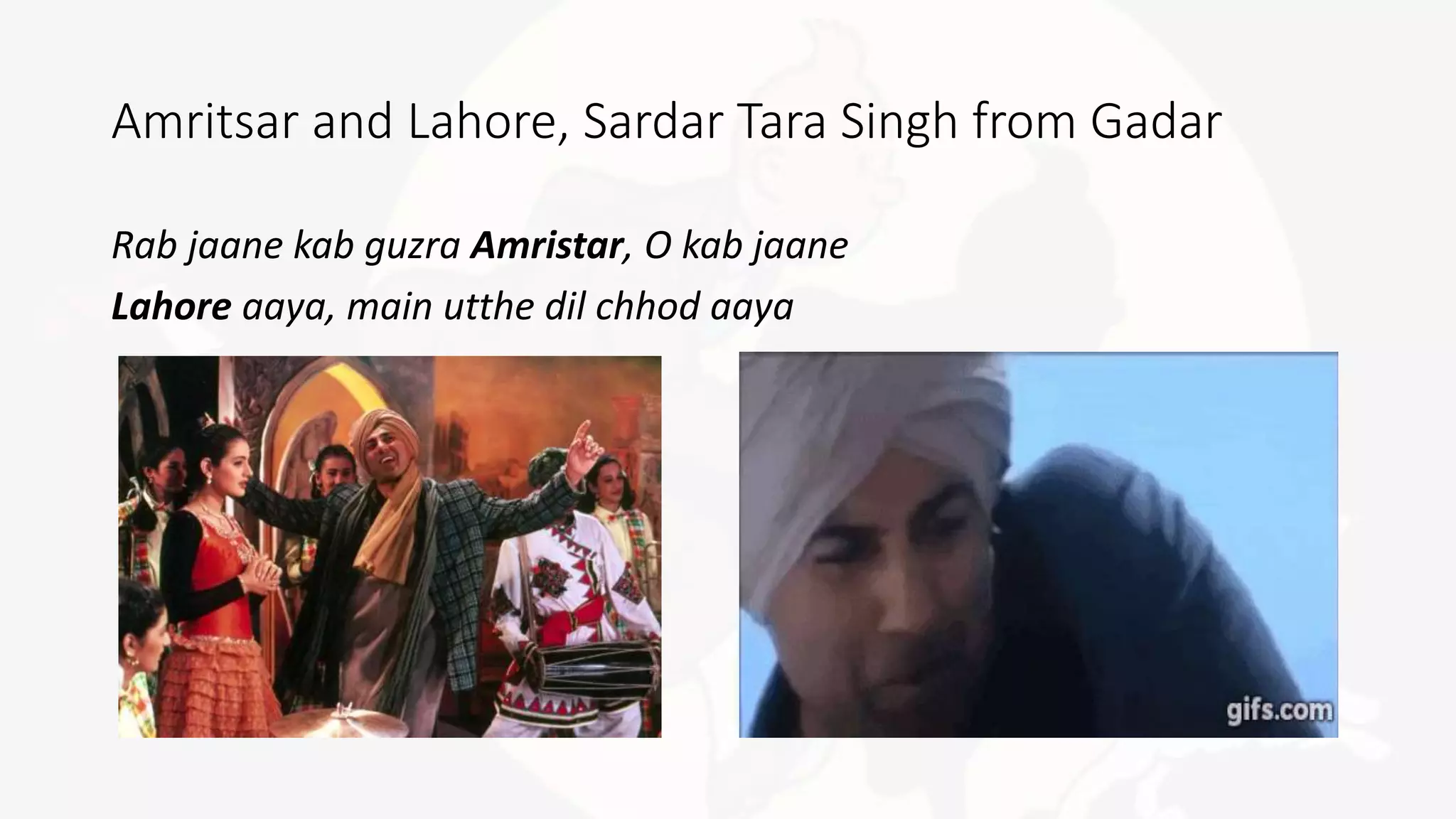 Amritsar and Lahore, Sardar Tara Singh from Gadar
Rab jaane kab guzra Amristar, O kab jaane
Lahore aaya, main utthe dil chhod aaya
 