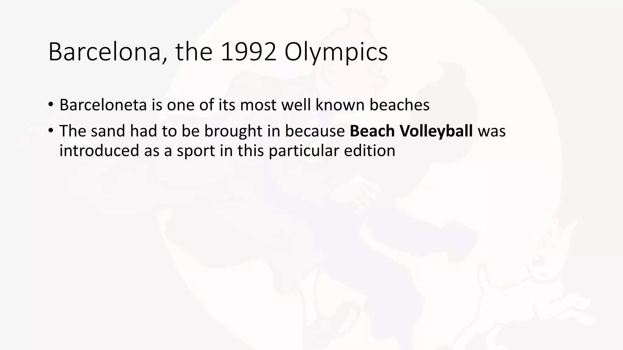 Barcelona, the 1992 Olympics
• Barceloneta is one of its most well known beaches
• The sand had to be brought in because Beach Volleyball was
introduced as a sport in this particular edition
 