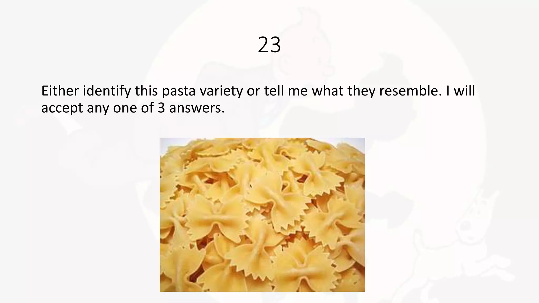 23
Either identify this pasta variety or tell me what they resemble. I will
accept any one of 3 answers.
 