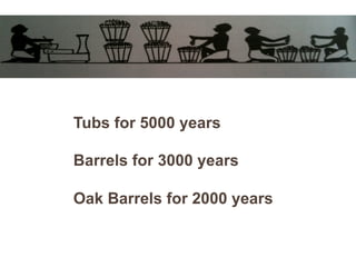 Tubs for 5000 years
Barrels for 3000 years
Oak Barrels for 2000 years
 