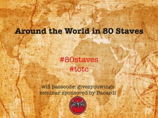 Around the World in 80 Staves!
!
!
#80staves!
#totc
wiﬁ passcode: givesyouwings
seminar sponsored by Bacardi
 
