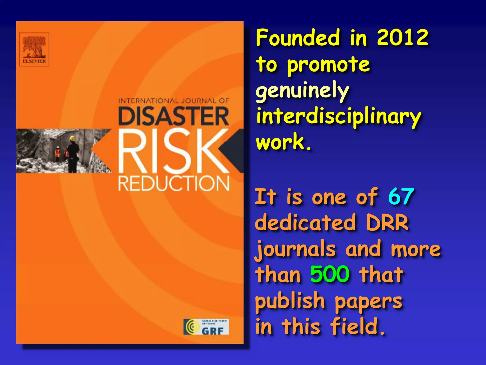 Founded in 2012
to promote
genuinely
interdisciplinary
work.
It is one of 67
dedicated DRR
journals and more
than 500 that
publish papers
in this field.
 