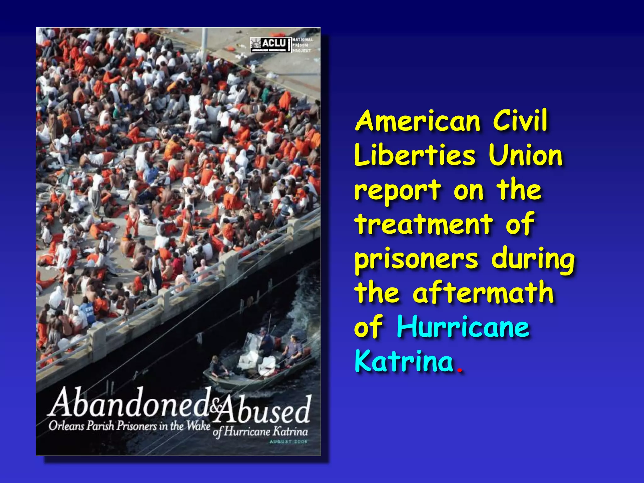 American Civil
Liberties Union
report on the
treatment of
prisoners during
the aftermath
of Hurricane
Katrina.
 