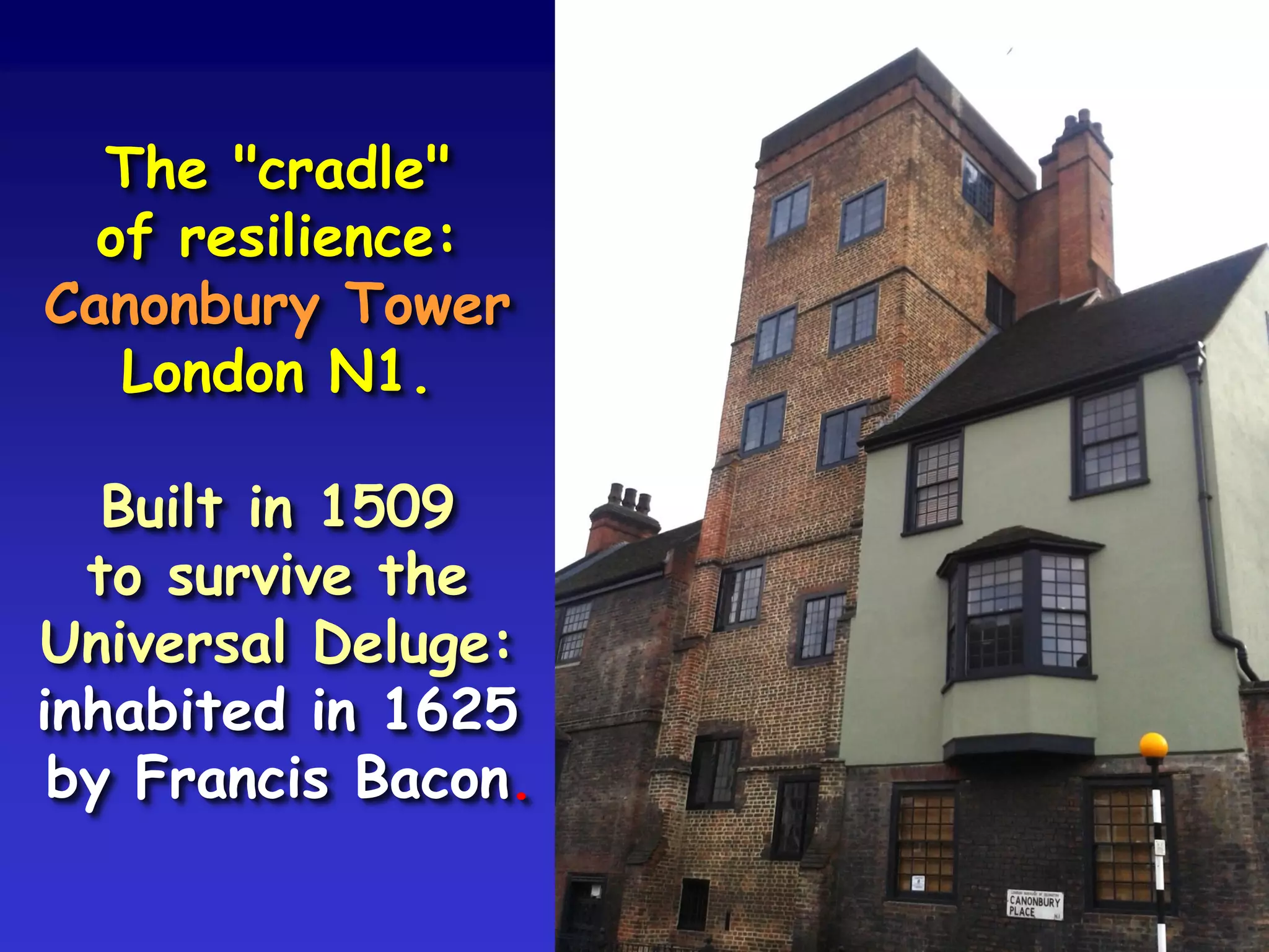 The "cradle"
of resilience:
Canonbury Tower
London N1.
Built in 1509
to survive the
Universal Deluge:
inhabited in 1625
by Francis Bacon.
 
