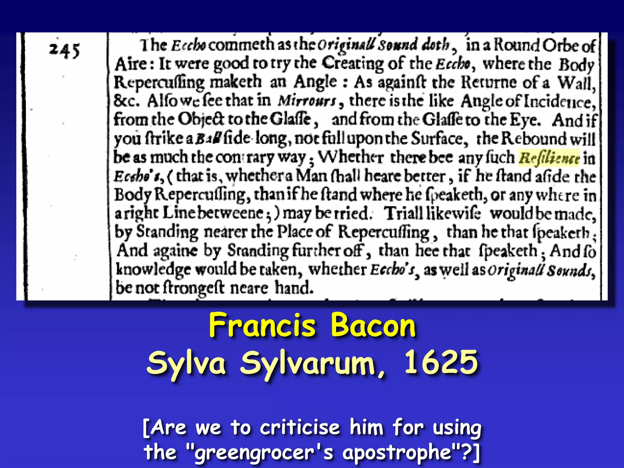 Francis Bacon
Sylva Sylvarum, 1625
[Are we to criticise him for using
the "greengrocer's apostrophe"?]
 