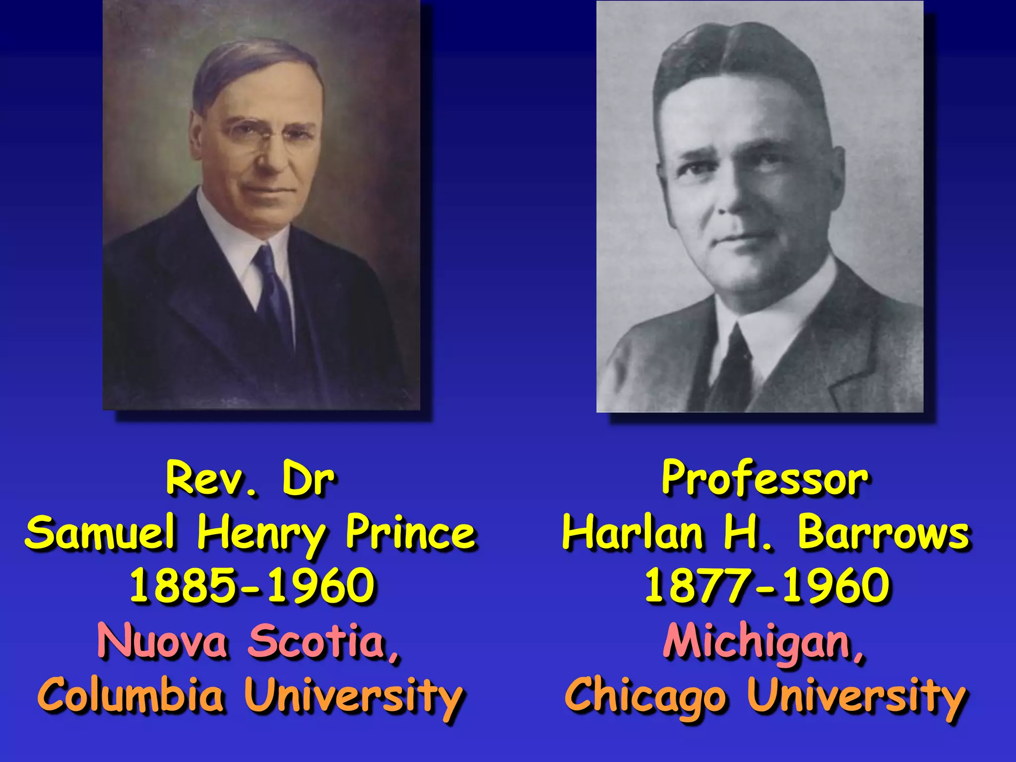 Rev. Dr
Samuel Henry Prince
1885-1960
Nuova Scotia,
Columbia University
Professor
Harlan H. Barrows
1877-1960
Michigan,
Chicago University
 