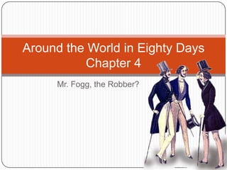 Around the World in Eighty Days
          Chapter 4
     Mr. Fogg, the Robber?
 