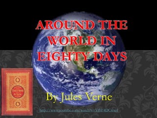 By Jules Verne
AROUND THE
WORLD IN
EIGHTY DAYS
http://www.youtube.com/watch?v=VfhF4DCwsoI
 