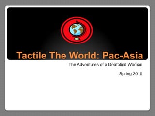 Tactile The World: Pac-Asia The Adventures of a Deafblind Woman Spring 2010 