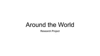 Around the World
Research Project
 