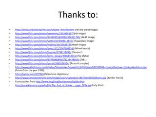 Thanks to:http://www.carbonblueprints.org/project_reforest.html (For the world image)http://www.flickr.com/photos/vermininc/2303896197/ (rat image)http://www.flickr.com/photos/29560353@N08/2876311749/ (AK47 image)http://www.flickr.com/photos/vattenfall/3588611650/ (Powerplant image)http://www.flickr.com/photos/malova/1932058673/ (Hotel image)http://www.flickr.com/photos/bobo1522/2587309158/ (Miami beach)http://www.flickr.com/photos/dcgreer/3794118835/ (Passport)http://www.flickr.com/photos/betta_design/2086852016/ (TajMahal) http://www.flickr.com/photos/9574086@N02/1221478663/ (ZX81)http://www.flickr.com/photos/pnrml/3963206504/ (Acoustic coupler)http://www.paleofuture.com/display/ShowImage?imageUrl=%2Fstorage%2F590201+closer+than+we+think+paleofuture.jpg (future from the year 1959)http://twitpic.com/19792p (Telephone objections) http://www.comicbookmovie.com/images/users/uploads/11893/xander%20harris.jpg (Xander Harris)Funny quotes from http://www.laughinglibrarian.com/siglibn.htmhttp://en.wikisource.org/wiki/File:The_End_of_Books_-_page_228a.jpg (Early iPod)