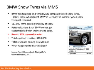 Mobile Marketing AssociationMobile Marketing Association
• BMW ran targeted and timed MMS campaign to sell snow tyres.
Tar...