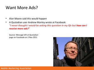 Mobile Marketing AssociationMobile Marketing Association
Want More Ads?
• Alan Moore said this would happen
• A Qustodian ...