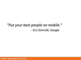 Mobile Marketing AssociationMobile Marketing Association
"Put your best people on mobile."
- Eric Schmidt, Google
 