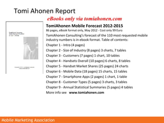 Mobile Marketing AssociationMobile Marketing Association
Tomi Ahonen Report
TomiAhonen Mobile Forecast 2012-2015
86 pages,...