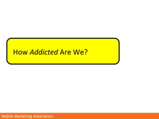 Mobile Marketing AssociationMobile Marketing Association
How Addicted Are We?
 