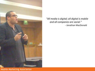 Mobile Marketing AssociationMobile Marketing Association
"All media is digital; all digital is mobile
and all companies ar...