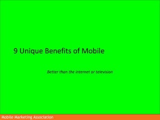 Mobile Marketing AssociationMobile Marketing Association
9 Unique Benefits of Mobile
Better than the internet or television
 