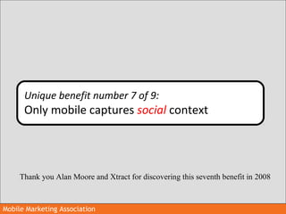 Mobile Marketing AssociationMobile Marketing Association
Unique benefit number 7 of 9:
Only mobile captures social context...