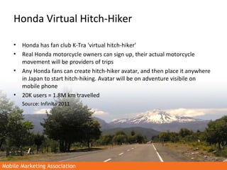 Mobile Marketing AssociationMobile Marketing Association
Honda Virtual Hitch-Hiker
• Honda has fan club K-Tra 'virtual hit...