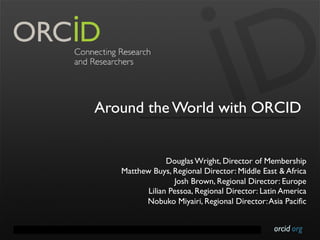 orcid.orgContact Info: p. +1-301-922-9062 a. 10411 Motor City Drive, Suite 750, Bethesda, MD 20817 USA
Around the World with ORCID
Douglas Wright, Director of Membership
Matthew Buys, Regional Director: Middle East & Africa
Josh Brown, Regional Director: Europe
Lilian Pessoa, Regional Director: Latin America
Nobuko Miyairi, Regional Director:Asia Pacific
 