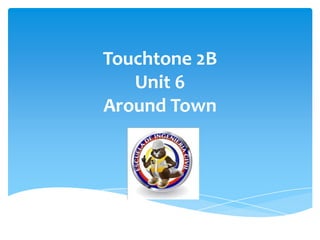 Touchtone 2B
Unit 6
Around Town

 