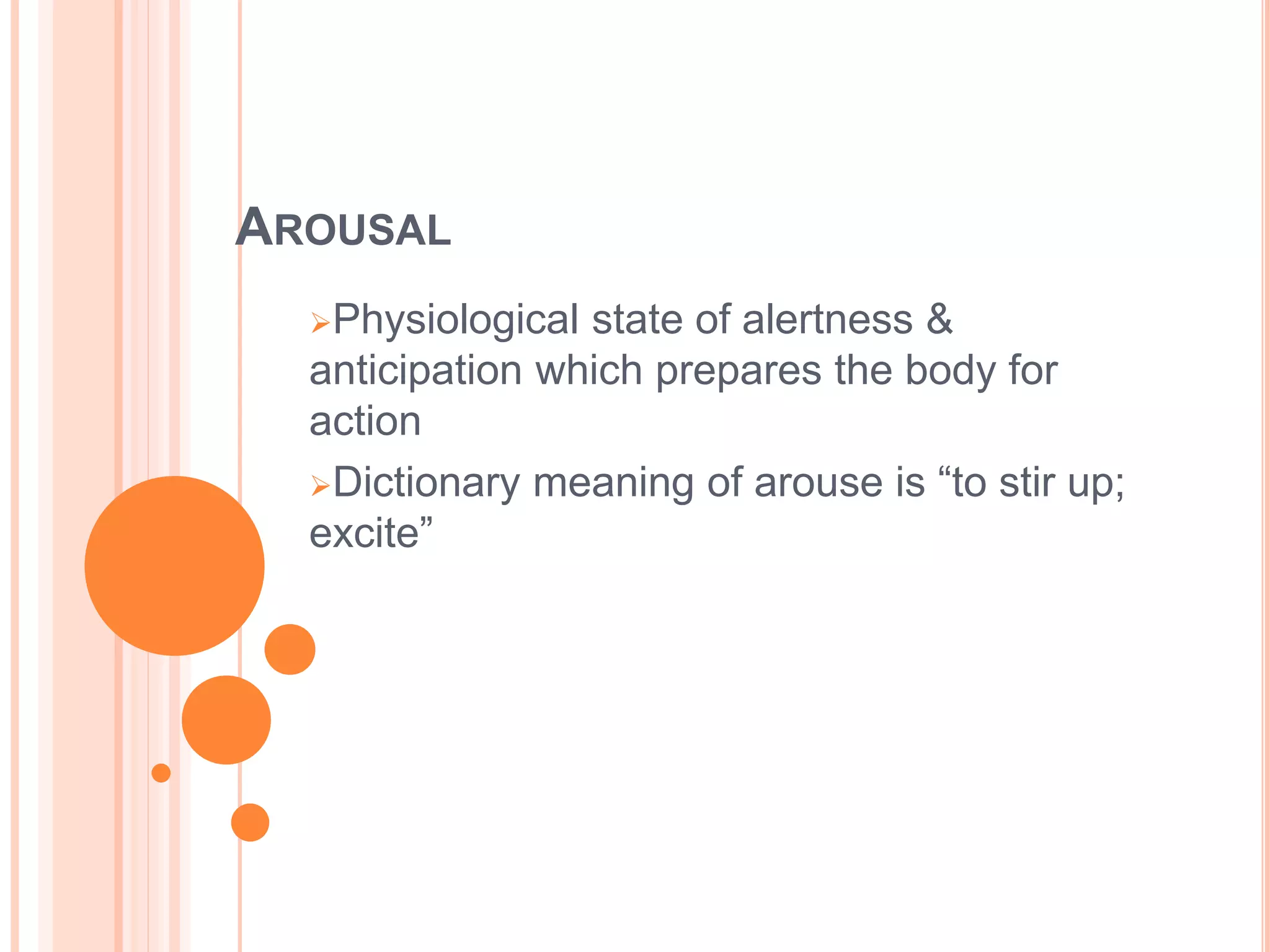 AROUSAL
Physiological state of alertness &
anticipation which prepares the body for
action
Dictionary meaning of arouse is “to stir up;
excite”