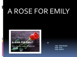 BY
YANY MONTENEGRO
HUGO ALAS
HUGO DUARTE
A ROSE FOR EMILY
 