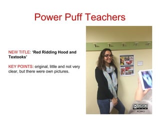 Power Puff Teachers
NEW TITLE: ‘Red Ridding Hood and
Textooks’
KEY POINTS: original, little and not very
clear, but there ...