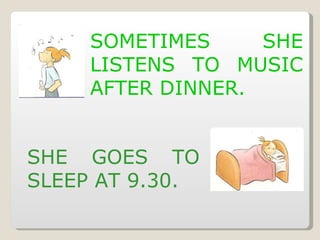 SOMETIMES SHE LISTENS TO MUSIC AFTER DINNER. SHE GOES TO SLEEP AT 9.30. 
