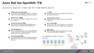OpenSource, Cloud Best Partner & rockPLACE
Azure Red Hat OpenShift
az openshift create 명령을 이용하여
Azure Red Hat OpenShift 기능
Azure Red Hat OpenShift 는 다음과 같은 주요 기능을 제공하고 있습니다.
 