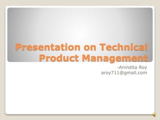 Presentation on Technical
Product Management
-Anindita Roy
aroy711@gmail.com
 