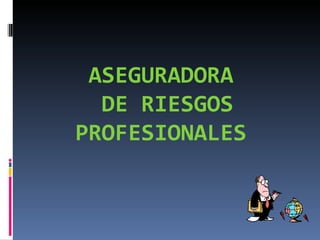 ASEGURADORA  DE RIESGOS PROFESIONALES  
