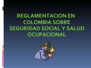 REGLAMENTACION  EN COLOMBIA SOBRE SEGURIDAD SOCIAL Y SALUD OCUPACIONAL 